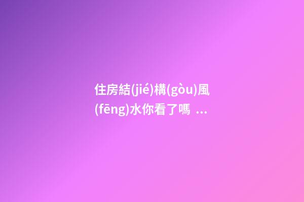 住房結(jié)構(gòu)風(fēng)水你看了嗎？